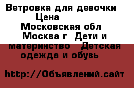 Ветровка для девочки › Цена ­ 1 500 - Московская обл., Москва г. Дети и материнство » Детская одежда и обувь   